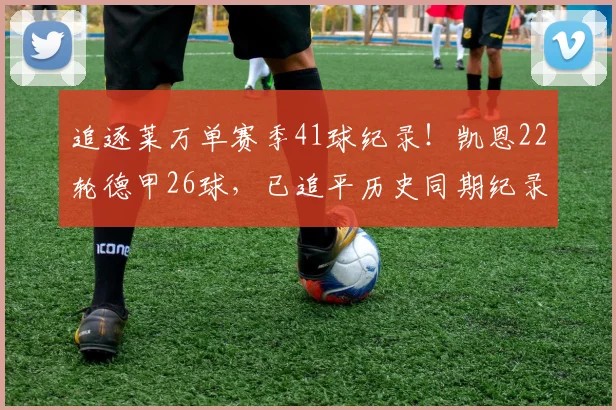追逐莱万单赛季41球纪录！凯恩22轮德甲26球，已追平历史同期纪录