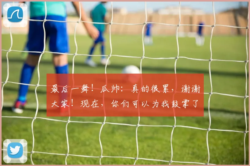 最后一舞！瓜帅：真的很累，谢谢大家！现在，你们可以为我鼓掌了