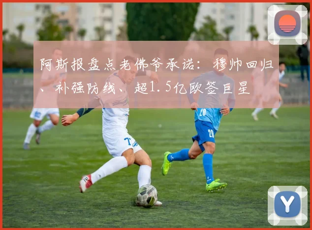 阿斯报盘点老佛爷承诺：穆帅回归、补强防线、超1.5亿欧签巨星